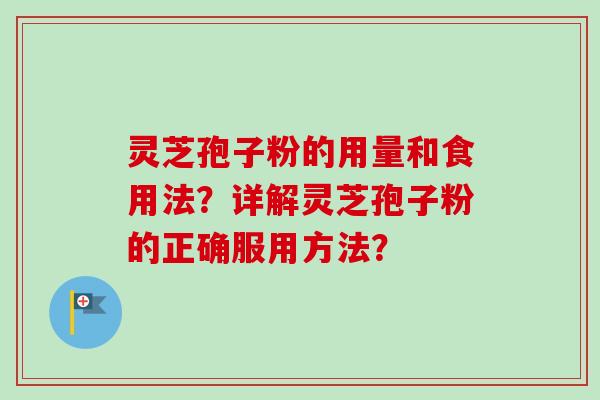 灵芝孢子粉的用量和食用法？详解灵芝孢子粉的正确服用方法？