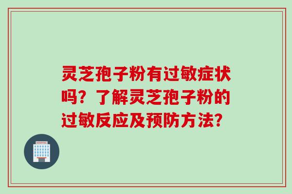 灵芝孢子粉有过敏症状吗？了解灵芝孢子粉的过敏反应及预防方法？