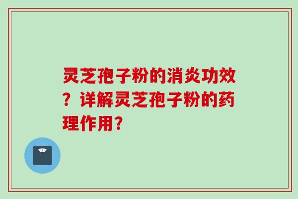 灵芝孢子粉的消炎功效？详解灵芝孢子粉的药理作用？
