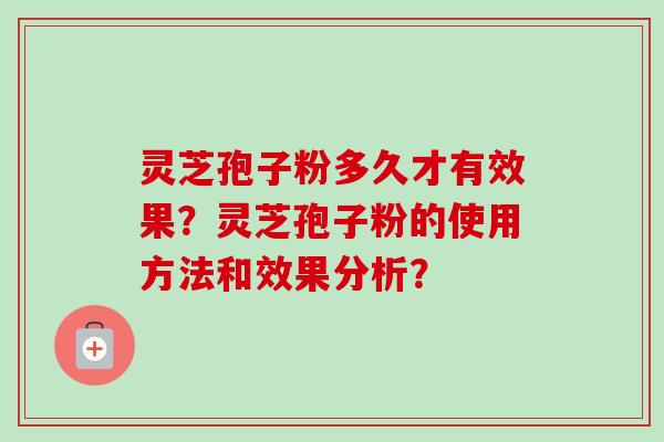 灵芝孢子粉多久才有效果？灵芝孢子粉的使用方法和效果分析？