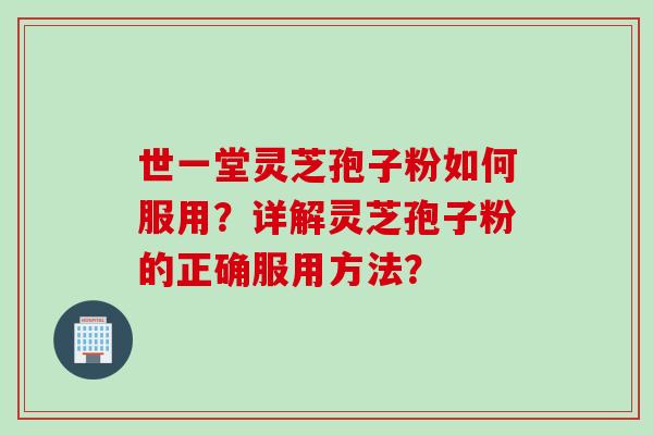 世一堂灵芝孢子粉如何服用？详解灵芝孢子粉的正确服用方法？