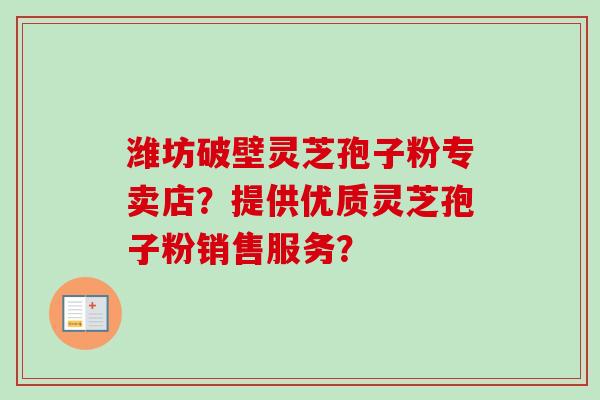潍坊破壁灵芝孢子粉专卖店？提供优质灵芝孢子粉销售服务？