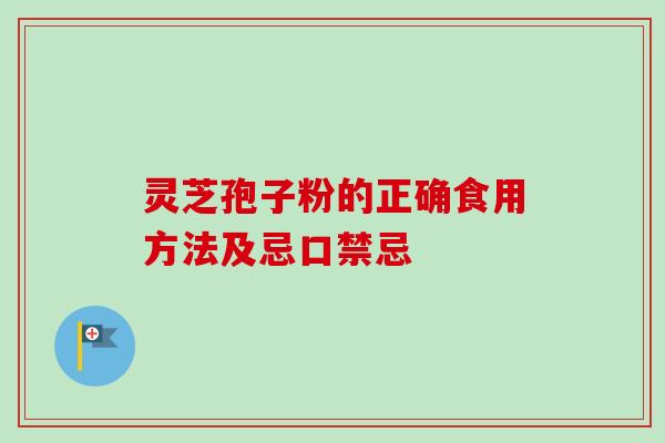 灵芝孢子粉的正确食用方法及忌口禁忌