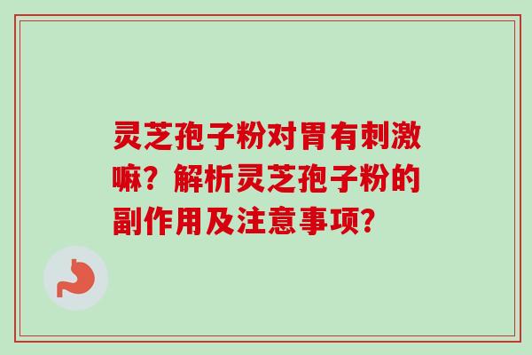灵芝孢子粉对胃有刺激嘛？解析灵芝孢子粉的副作用及注意事项？