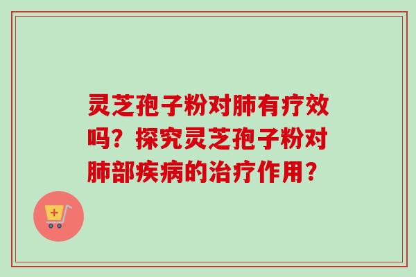 灵芝孢子粉对肺有疗效吗？探究灵芝孢子粉对肺部疾病的治疗作用？