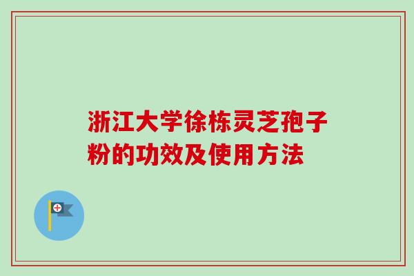 浙江大学徐栋灵芝孢子粉的功效及使用方法
