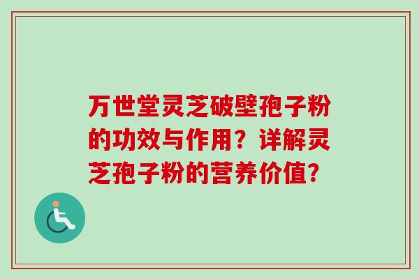 万世堂灵芝破壁孢子粉的功效与作用？详解灵芝孢子粉的营养价值？