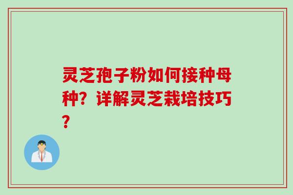 灵芝孢子粉如何接种母种？详解灵芝栽培技巧？
