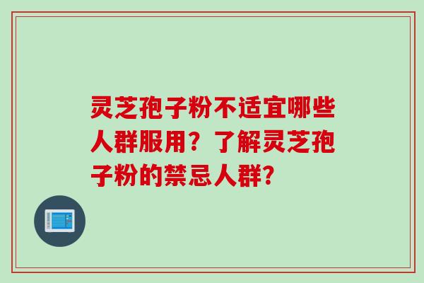 灵芝孢子粉不适宜哪些人群服用？了解灵芝孢子粉的禁忌人群？