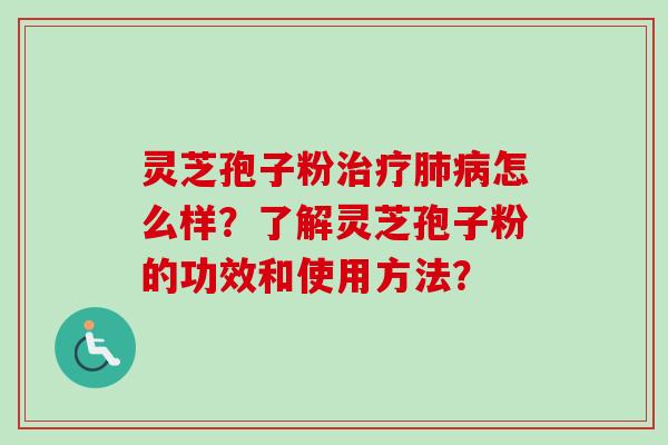 灵芝孢子粉治疗肺病怎么样？了解灵芝孢子粉的功效和使用方法？
