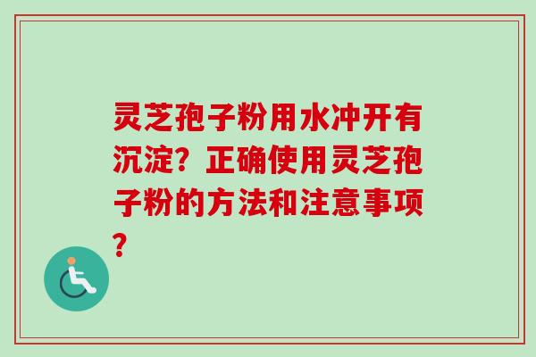灵芝孢子粉用水冲开有沉淀？正确使用灵芝孢子粉的方法和注意事项？