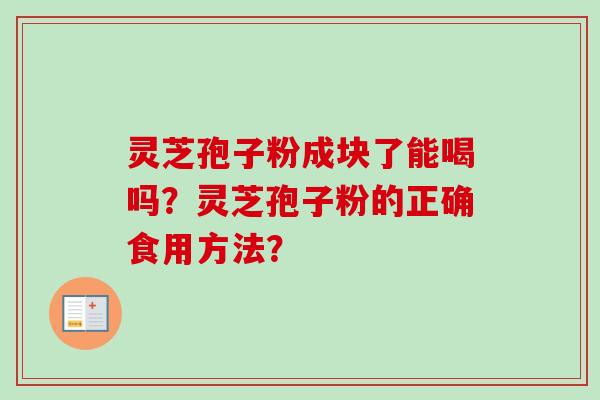 灵芝孢子粉成块了能喝吗？灵芝孢子粉的正确食用方法？