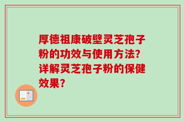 厚德祖康破壁灵芝孢子粉的功效与使用方法？详解灵芝孢子粉的保健效果？
