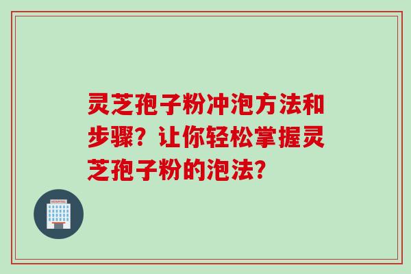 灵芝孢子粉冲泡方法和步骤？让你轻松掌握灵芝孢子粉的泡法？