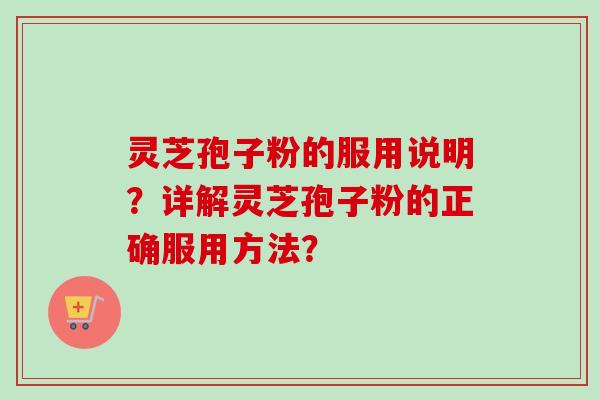 灵芝孢子粉的服用说明？详解灵芝孢子粉的正确服用方法？