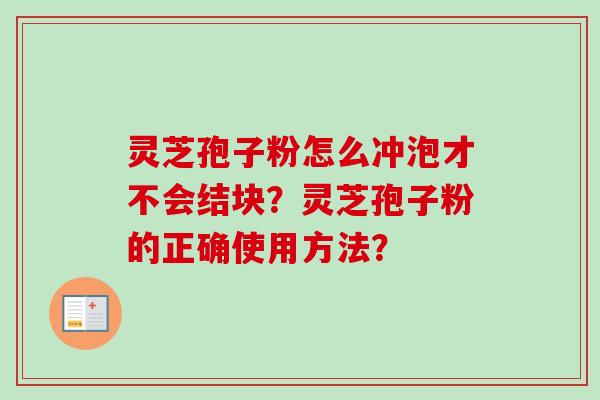 灵芝孢子粉怎么冲泡才不会结块？灵芝孢子粉的正确使用方法？