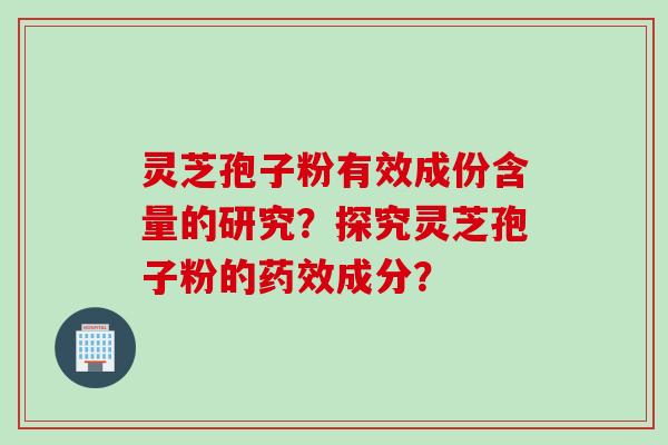 灵芝孢子粉有效成份含量的研究？探究灵芝孢子粉的药效成分？