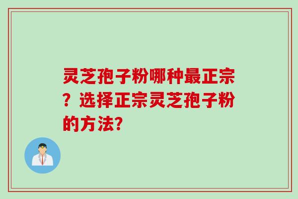灵芝孢子粉哪种最正宗？选择正宗灵芝孢子粉的方法？