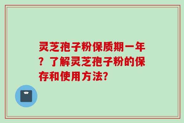 灵芝孢子粉保质期一年？了解灵芝孢子粉的保存和使用方法？