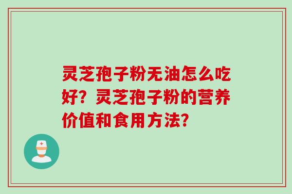 灵芝孢子粉无油怎么吃好？灵芝孢子粉的营养价值和食用方法？