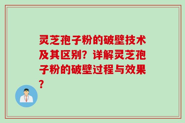 灵芝孢子粉的破壁技术及其区别？详解灵芝孢子粉的破壁过程与效果？