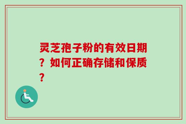 灵芝孢子粉的有效日期？如何正确存储和保质？