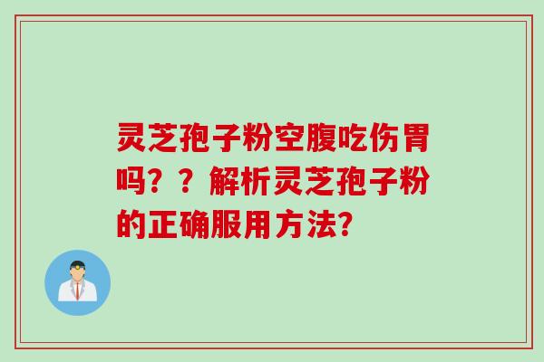 灵芝孢子粉空腹吃伤胃吗？？解析灵芝孢子粉的正确服用方法？