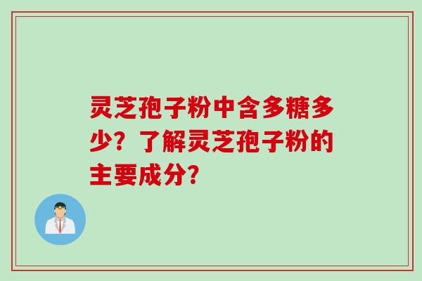 灵芝孢子粉中含多糖多少？了解灵芝孢子粉的主要成分？