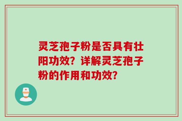 灵芝孢子粉是否具有壮阳功效？详解灵芝孢子粉的作用和功效？