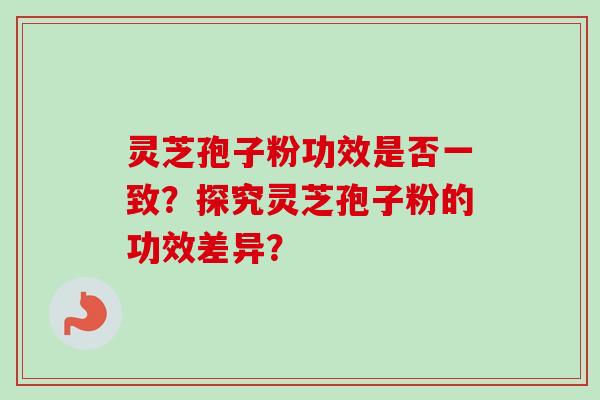 灵芝孢子粉功效是否一致？探究灵芝孢子粉的功效差异？