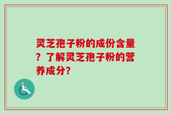灵芝孢子粉的成份含量？了解灵芝孢子粉的营养成分？