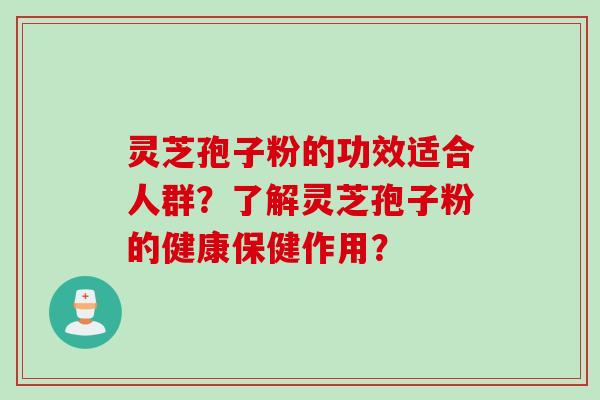 灵芝孢子粉的功效适合人群？了解灵芝孢子粉的健康保健作用？
