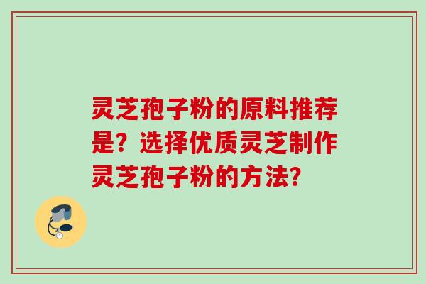 灵芝孢子粉的原料推荐是？选择优质灵芝制作灵芝孢子粉的方法？