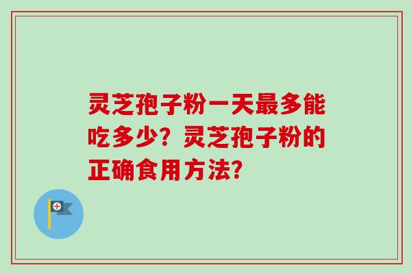 灵芝孢子粉一天多能吃多少？灵芝孢子粉的正确食用方法？