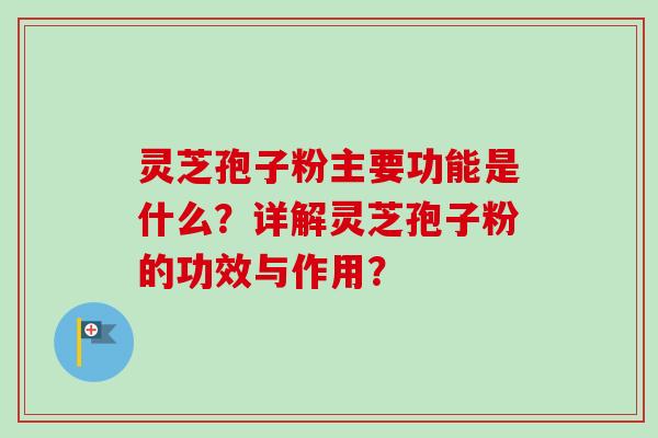 灵芝孢子粉主要功能是什么?详解灵芝孢子粉的功效与作用? 灵芝孢子粉主要功能是什么?详解灵芝孢子粉的功效与作用?