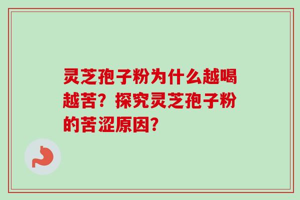 灵芝孢子粉为什么越喝越苦？探究灵芝孢子粉的苦涩原因？