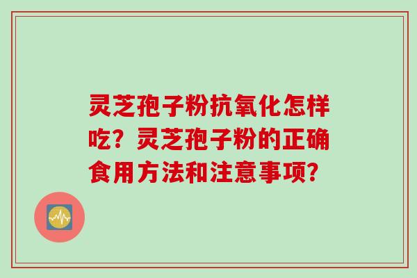 灵芝孢子粉抗氧化怎样吃？灵芝孢子粉的正确食用方法和注意事项？