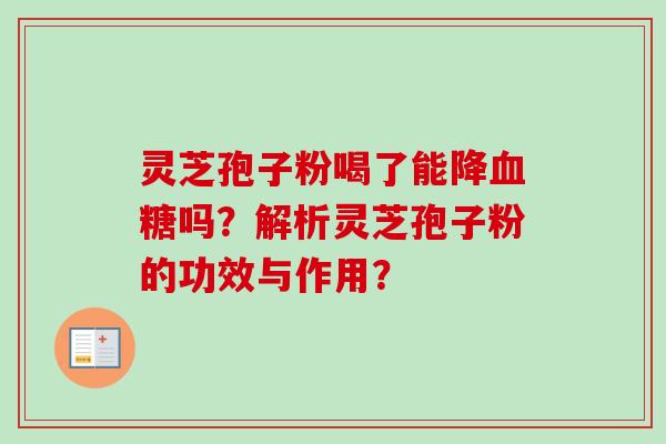 灵芝孢子粉喝了能降血糖吗？解析灵芝孢子粉的功效与作用？