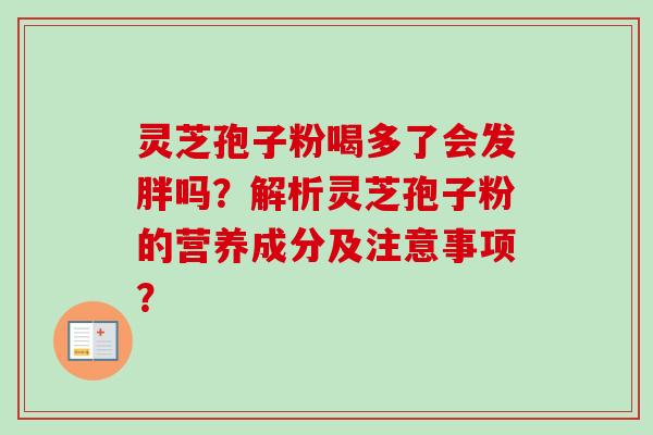 灵芝孢子粉喝多了会发胖吗？解析灵芝孢子粉的营养成分及注意事项？