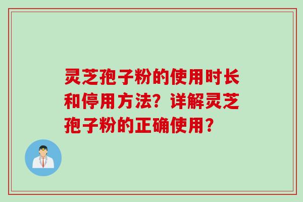 灵芝孢子粉的使用时长和停用方法？详解灵芝孢子粉的正确使用？