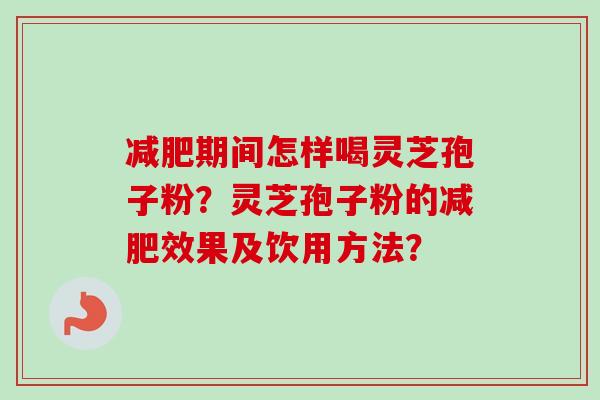 减肥期间怎样喝灵芝孢子粉？灵芝孢子粉的减肥效果及饮用方法？