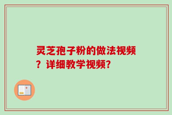 灵芝孢子粉的做法视频?详细教学视频? 灵芝孢子粉的做法视频?详细教学视频?