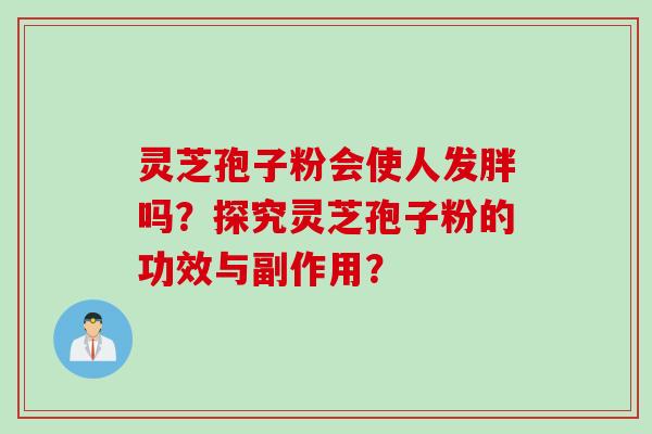 灵芝孢子粉会使人发胖吗？探究灵芝孢子粉的功效与副作用？