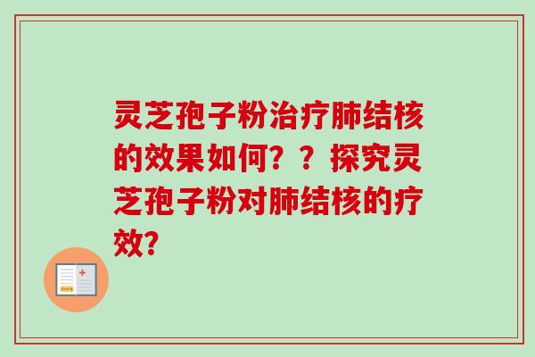 灵芝孢子粉治疗肺结核的效果如何？？探究灵芝孢子粉对肺结核的疗效？
