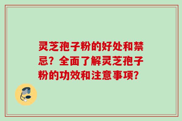 灵芝孢子粉的好处和禁忌？全面了解灵芝孢子粉的功效和注意事项？
