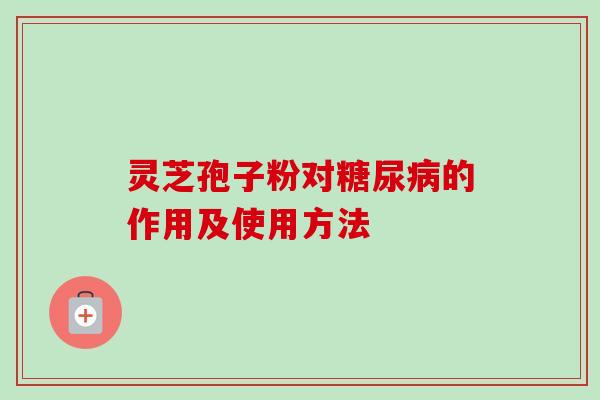 灵芝孢子粉对糖尿病的作用及使用方法