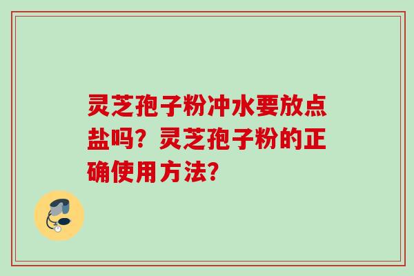 灵芝孢子粉冲水要放点盐吗？灵芝孢子粉的正确使用方法？