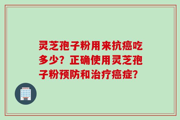 灵芝孢子粉用来抗癌吃多少？正确使用灵芝孢子粉预防和治疗癌症？