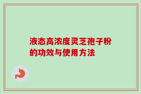 液态高浓度灵芝孢子粉的功效与使用方法