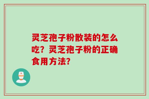 灵芝孢子粉散装的怎么吃？灵芝孢子粉的正确食用方法？